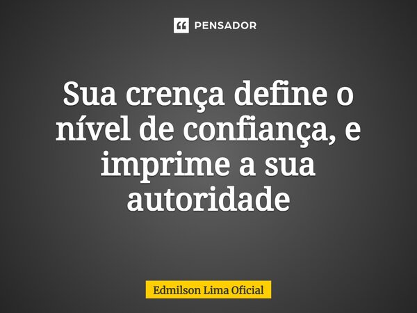 ⁠Sua crença define o nível de confiança, e imprime a sua autoridade... Frase de Edmilson Lima Oficial.