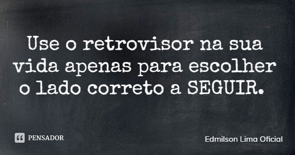 Use o retrovisor na sua vida apenas para escolher o lado correto a SEGUIR.... Frase de Edmilson Lima Oficial.