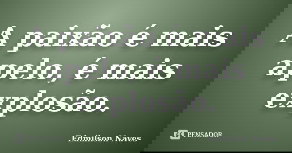 A paixão é mais apelo, é mais explosão.... Frase de Edmilson Naves.