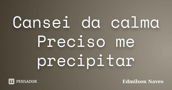 Cansei da calma Preciso me precipitar... Frase de Edmilson Naves.