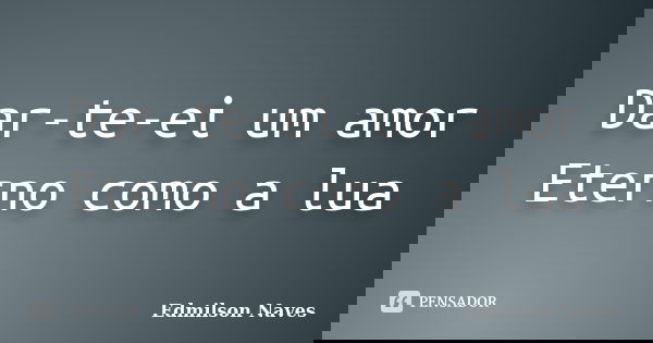 Dar-te-ei um amor Eterno como a lua... Frase de Edmilson Naves.