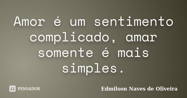 Amor é um sentimento complicado, amar somente é mais simples.... Frase de Edmilson Naves de Oliveira.