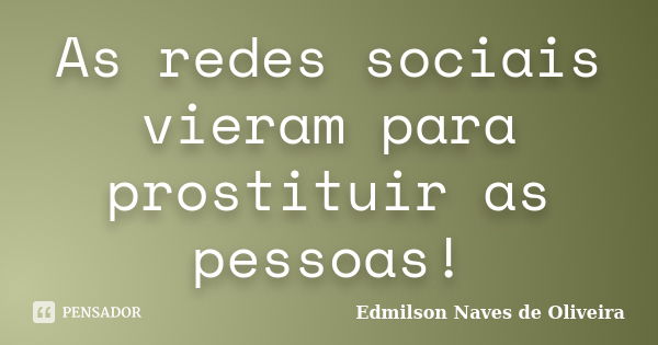 As redes sociais vieram para prostituir as pessoas!... Frase de Edmilson Naves de Oliveira.