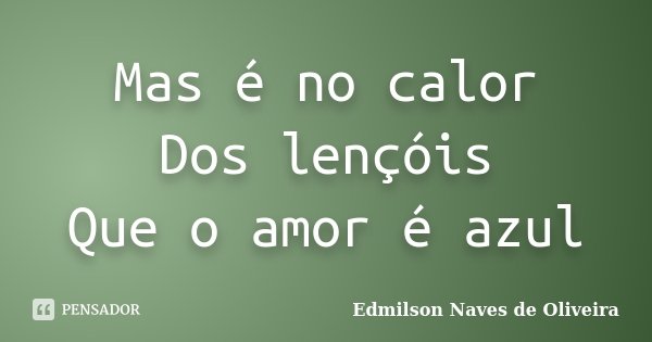 Mas é no calor Dos lençóis Que o amor é azul... Frase de Edmilson Naves de Oliveira.
