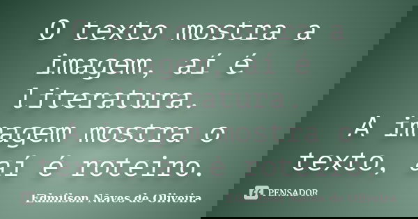 O texto mostra a imagem, aí é literatura. A imagem mostra o texto, aí é roteiro.... Frase de Edmilson Naves de Oliveira.