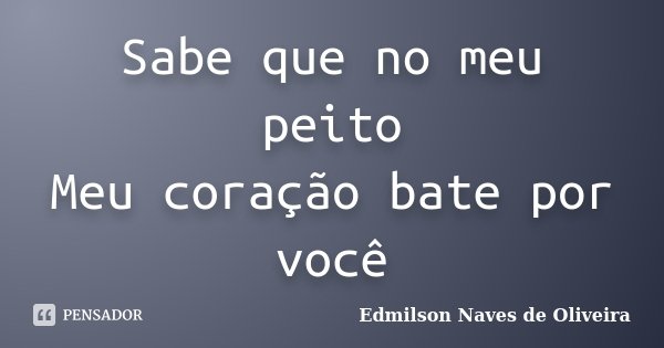 Sabe que no meu peito Meu coração bate por você... Frase de Edmilson Naves de Oliveira.