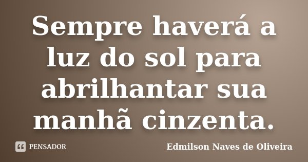 Sempre haverá a luz do sol para abrilhantar sua manhã cinzenta.... Frase de Edmilson Naves de Oliveira.