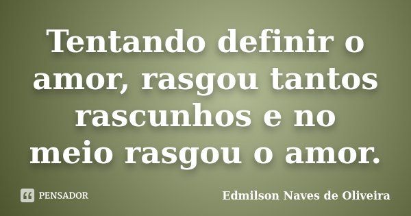 Tentando definir o amor, rasgou tantos rascunhos e no meio rasgou o amor.... Frase de Edmilson Naves de Oliveira.