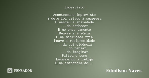 Imprevisto Aconteceu o imprevisto E dele foi criado à surpresa E nasceu a ansiedade ...do conhecer E no encantamento Deu-se a insônia E na madrugada fria Houve ... Frase de Edmilson Naves.