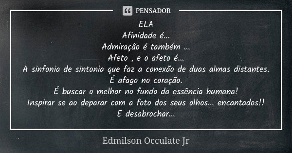 ELA Afinidade é... Admiração é também ... Afeto , e o afeto é... A sinfonia de sintonia que faz a conexão de duas almas distantes. É afago no coração. É buscar ... Frase de Edmilson Occulate Jr.