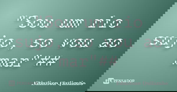 "Sou um rio sujo, so vou ao mar"##... Frase de edmilson quilambo.