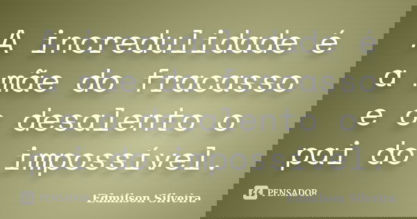 A incredulidade é a mãe do fracasso e o desalento o pai do impossível.... Frase de Edmilson Silveira.