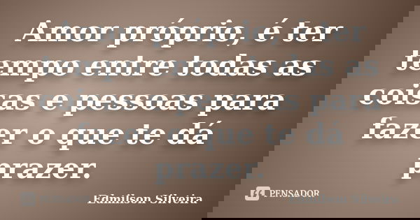 Amor próprio, é ter tempo entre todas as coisas e pessoas para fazer o que te dá prazer.... Frase de Edmilson Silveira.