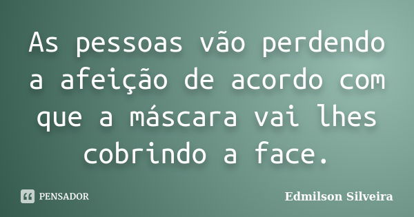 As pessoas vão perdendo a afeição de acordo com que a máscara vai lhes cobrindo a face.... Frase de Edmilson Silveira.