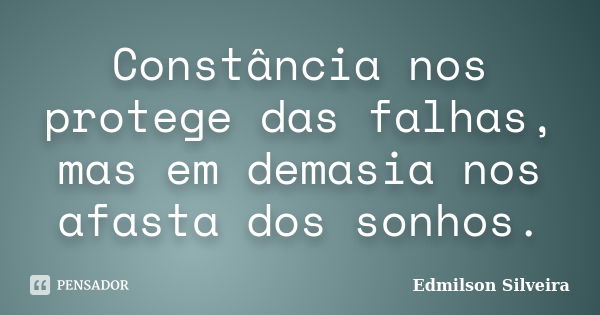 Constância nos protege das falhas, mas em demasia nos afasta dos sonhos.... Frase de Edmilson Silveira.