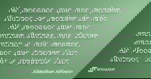 Há pessoas que nos perdem. Outras,se perdem de nós. Há pessoas que nos encontram.Outras,nos fazem encontrar a nós mesmos. Há Pessoas que trazem luz. Outras, são... Frase de Edmilson Silveira.