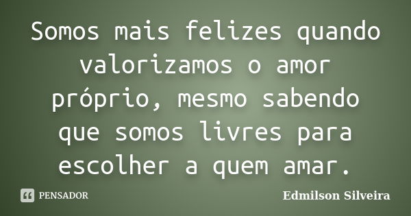 Somos mais felizes quando valorizamos o amor próprio, mesmo sabendo que somos livres para escolher a quem amar.... Frase de Edmilson Silveira.