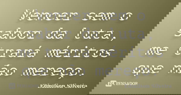 Vencer sem o sabor da luta, me trará méritos que não mereço.... Frase de Edmilson Silveira.