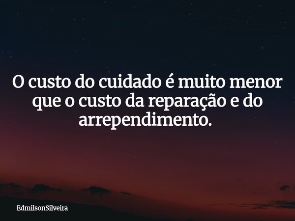 O custo do cuidado é muito menor que o custo da reparação e do arrependimento. ⁠... Frase de EdmilsonSilveira.