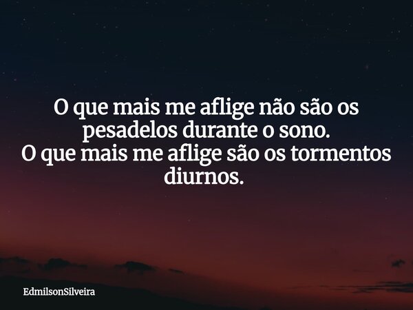 O que mais me aflige não são os pesadelos durante o sono. O que mais me aflige são os tormentos diurnos. ⁠... Frase de EdmilsonSilveira.