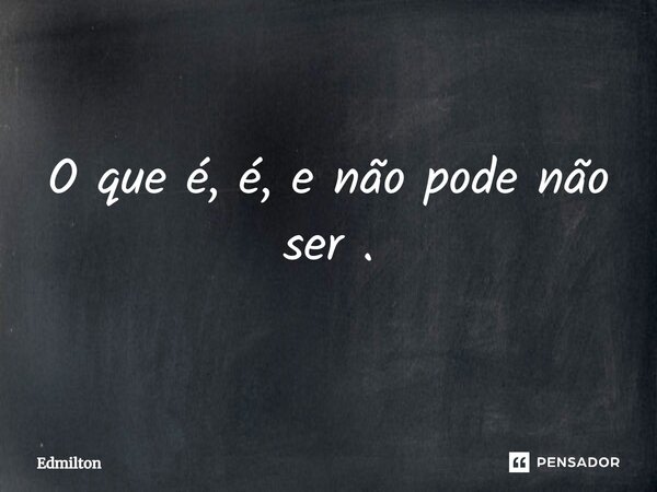 O que é, é, e não pode não ser.... Frase de Edmilton.