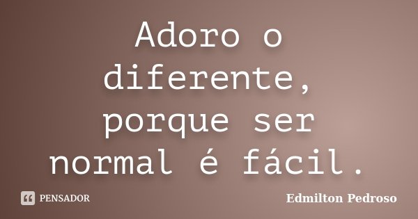 Adoro o diferente, porque ser normal é fácil.... Frase de Edmilton Pedroso.