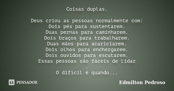 Coisas duplas. Deus criou as pessoas normalmente com: Dois pés para sustentarem. Duas pernas para caminharem. Dois braços para trabalharem. Duas mãos para acari... Frase de Edmilton Pedroso.