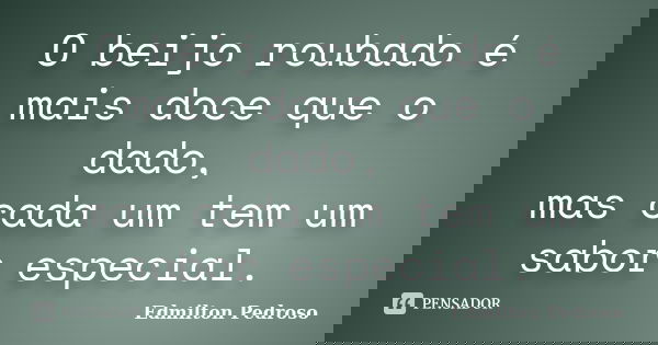 O beijo roubado é mais doce que o dado, mas cada um tem um sabor especial.... Frase de Edmilton Pedroso.
