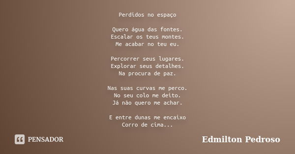 Perdidos no espaço Quero água das fontes. Escalar os teus montes. Me acabar no teu eu. Percorrer seus lugares. Explorar seus detalhes. Na procura de paz. Nas su... Frase de Edmilton Pedroso.