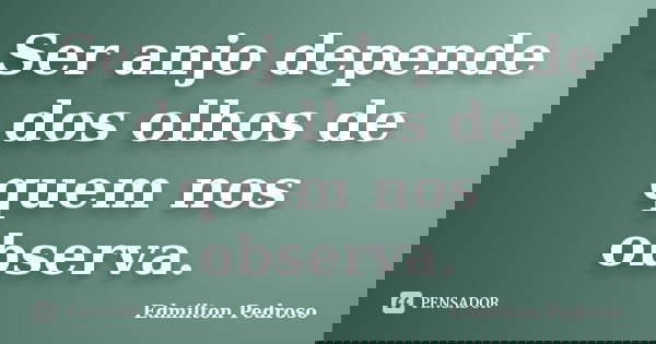 Ser anjo depende dos olhos de quem nos observa.... Frase de Edmilton Pedroso.