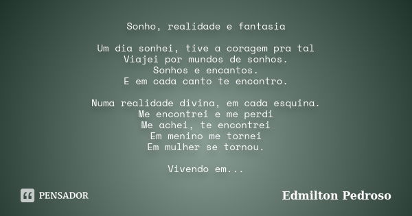 Sonho, realidade e fantasia Um dia sonhei, tive a coragem pra tal Viajei por mundos de sonhos. Sonhos e encantos. E em cada canto te encontro. Numa realidade di... Frase de Edmilton Pedroso.