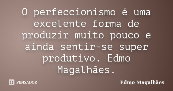 O perfeccionismo é uma excelente forma de produzir muito pouco e ainda sentir-se super produtivo. Edmo Magalhães.... Frase de Edmo Magalhães.