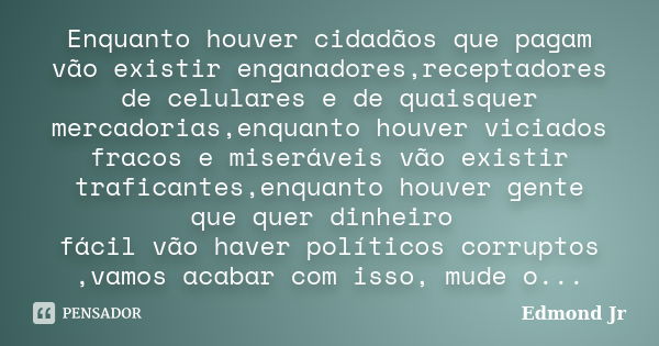 Enquanto houver cidadãos que pagam vão existir enganadores,receptadores de celulares e de quaisquer mercadorias,enquanto houver viciados fracos e miseráveis vão... Frase de Edmond Jr.