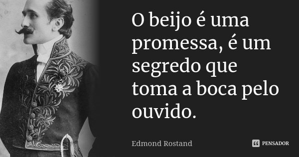 O beijo é uma promessa, é um segredo que toma a boca pelo ouvido.... Frase de Edmond Rostand.