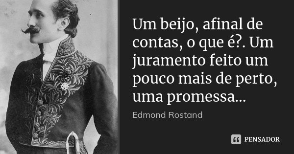 Um beijo, afinal de contas, o que é?. Um juramento feito um pouco mais de perto, uma promessa...... Frase de Edmond Rostand.