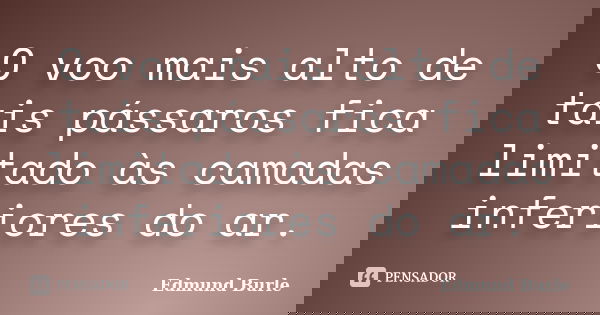 O voo mais alto de tais pássaros fica limitado às camadas inferiores do ar.... Frase de Edmund Burle.