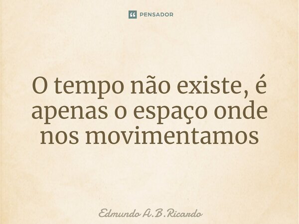 ⁠O tempo não existe, é apenas o espaço onde nos movimentamos... Frase de Edmundo A.B.Ricardo.