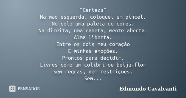 “Certeza” Na mão esquerda, coloquei um pincel. No colo uma paleta de cores. Na direita, uma caneta, mente aberta. Alma liberta. Entre os dois meu coração E minh... Frase de Edmundo Cavalcanti.