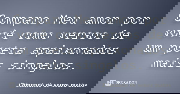 Comparo Meu amor por você como versos de um poeta apaixonados mais singelos.... Frase de Edmundo de souza matos.