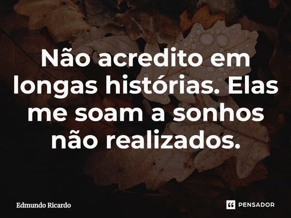 ⁠Não acredito em longas histórias. Elas me soam a sonhos não realizados.... Frase de Edmundo Ricardo.