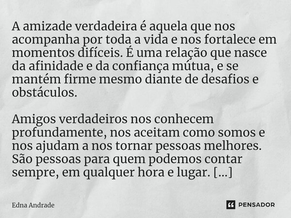 ⁠A amizade verdadeira é aquela que nos acompanha por toda a vida e nos fortalece em momentos difíceis. É uma relação que nasce da afinidade e da confiança mútua... Frase de Edna Andrade.