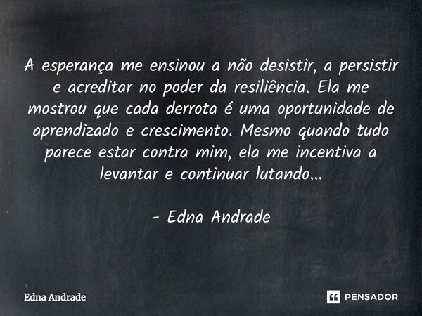 ⁠A esperança me ensinou a não desistir, a persistir e acreditar no poder da resiliência. Ela me mostrou que cada derrota é uma oportunidade de aprendizado e cre... Frase de Edna Andrade.