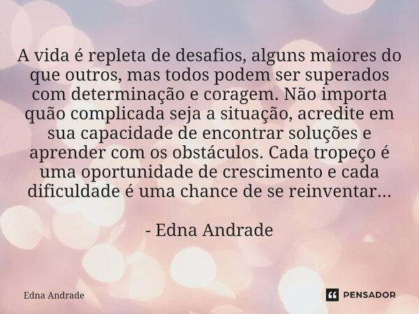 A vida é repleta de desafios, alguns maiores do que outros, mas todos podem ser superados com determinação e coragem. Não importa quão complicada seja a situaç... Frase de Edna Andrade.