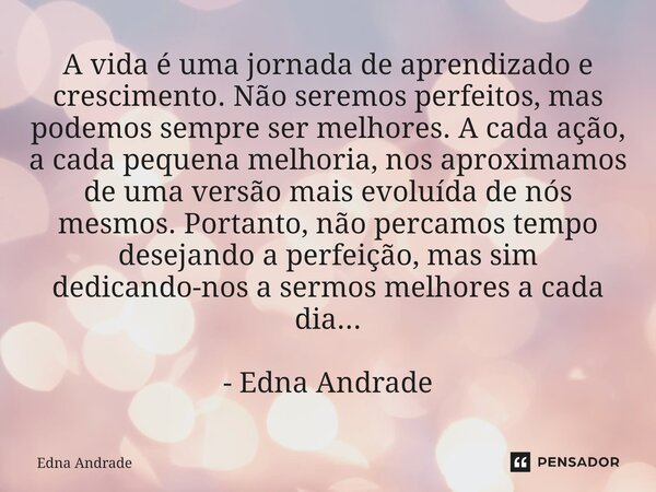 A vida é uma jornada de aprendizado Edna Andrade - Pensador