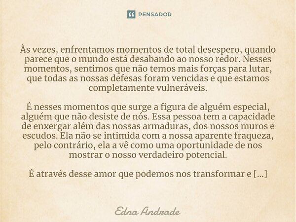 Às vezes, enfrentamos momentos de total desespero, quando parece que o mundo está desabando ao nosso redor. Nesses momentos, sentimos que não temos mais forças... Frase de Edna Andrade.