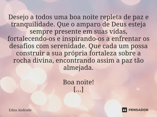 ⁠Desejo a todos uma boa noite repleta de paz e tranquilidade. Que o amparo de Deus esteja sempre presente em suas vidas, fortalecendo-os e inspirando-os a enfre... Frase de Edna Andrade.