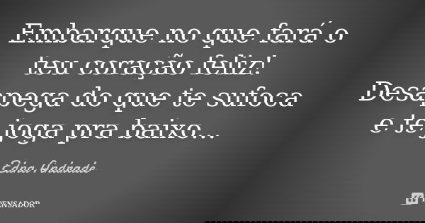 Embarque no que fará o teu coração feliz! Desapega do que te sufoca e te joga pra baixo...... Frase de Edna Andrade.