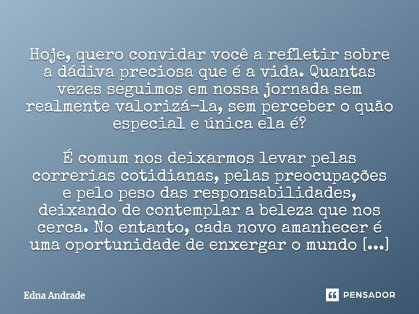 Hoje, quero convidar você a refletir sobre a dádiva preciosa que é a vida. Quantas vezes seguimos em nossa jornada sem realmente valorizá-la, sem perceber o quã... Frase de Edna Andrade.
