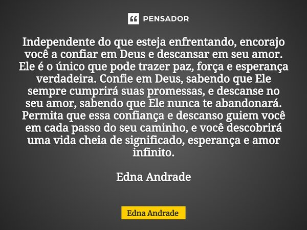 ⁠Independente do que esteja enfrentando, encorajo você a confiar em Deus e descansar em seu amor. Ele é o único que pode trazer paz, força e esperança verdadeir... Frase de Edna Andrade.