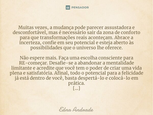 Muitas vezes, a mudança pode parecer assustadora e desconfortável, mas é necessário sair da zona de conforto para que transformações reais aconteçam. Abrace a ... Frase de Edna Andrade.